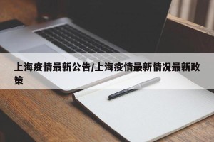 上海疫情最新公告/上海疫情最新情况最新政策