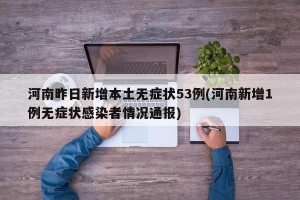 河南昨日新增本土无症状53例(河南新增1例无症状感染者情况通报)