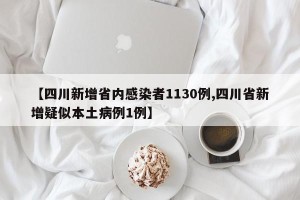【四川新增省内感染者1130例,四川省新增疑似本土病例1例】