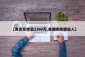 【美真实感染2300万,美国实际感染人】