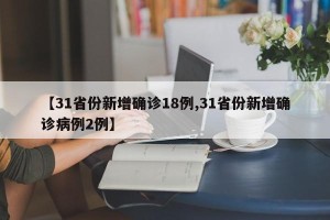 【31省份新增确诊18例,31省份新增确诊病例2例】