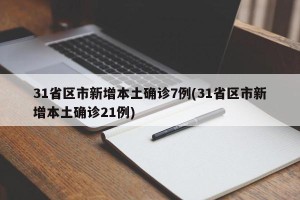 31省区市新增本土确诊7例(31省区市新增本土确诊21例)