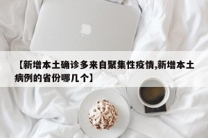 【新增本土确诊多来自聚集性疫情,新增本土病例的省份哪几个】