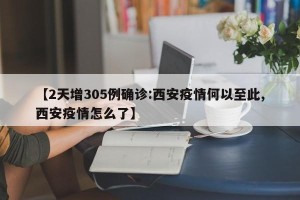 【2天增305例确诊:西安疫情何以至此,西安疫情怎么了】