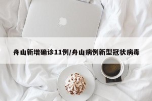舟山新增确诊11例/舟山病例新型冠状病毒