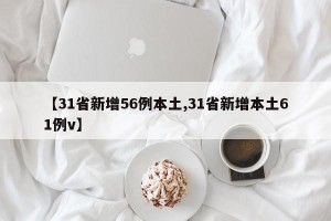 【31省新增56例本土,31省新增本土61例v】