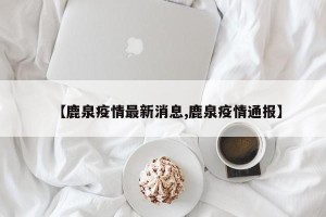 【鹿泉疫情最新消息,鹿泉疫情通报】