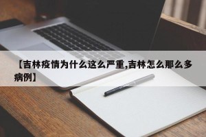 【吉林疫情为什么这么严重,吉林怎么那么多病例】
