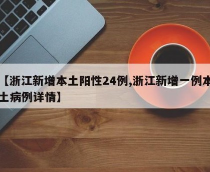 【浙江新增本土阳性24例,浙江新增一例本土病例详情】