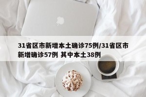 31省区市新增本土确诊75例/31省区市新增确诊57例 其中本土38例