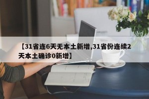 【31省连6天无本土新增,31省份连续2天本土确诊0新增】