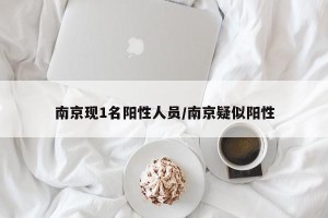 南京现1名阳性人员/南京疑似阳性