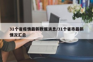 31个省疫情最新数据消息/31个省市最新情况汇总