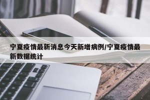 宁夏疫情最新消息今天新增病例/宁夏疫情最新数据统计