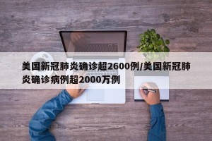 美国新冠肺炎确诊超2600例/美国新冠肺炎确诊病例超2000万例