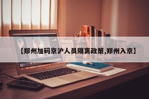 【郑州加码京沪人员隔离政策,郑州入京】