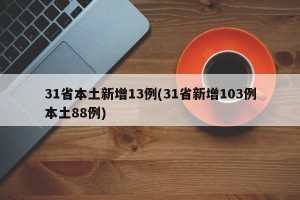 31省本土新增13例(31省新增103例本土88例)