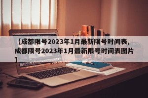 【成都限号2023年1月最新限号时间表,成都限号2023年1月最新限号时间表图片】