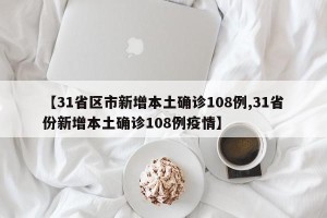 【31省区市新增本土确诊108例,31省份新增本土确诊108例疫情】