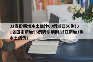 31省份新增本土确诊69例浙江56例(31省区市新增55例确诊病例,浙江新增1例本土病例)