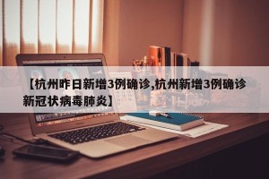 【杭州昨日新增3例确诊,杭州新增3例确诊新冠状病毒肺炎】