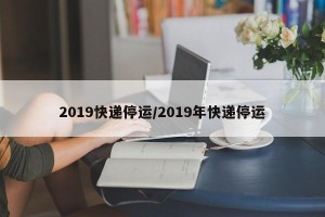 2019快递停运/2019年快递停运