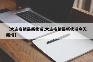 【大连疫情最新状况,大连疫情最新状况今天新增】