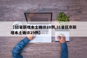 【31省新增本土确诊28例,31省区市新增本土确诊29例】