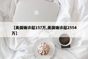 【美国确诊超157万,美国确诊超2554万】