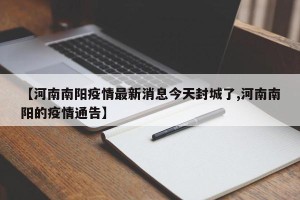 【河南南阳疫情最新消息今天封城了,河南南阳的疫情通告】