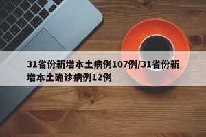 31省份新增本土病例107例/31省份新增本土确诊病例12例