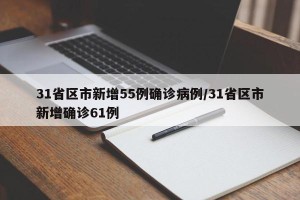 31省区市新增55例确诊病例/31省区市新增确诊61例