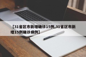 【31省区市新增确诊15例,31省区市新增15例确诊病例】