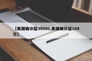 【美国确诊超35000,美国确诊超184万】