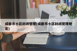 成都市小区封闭管理(成都市小区封闭管理规定)
