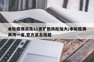 本轮疫情波及11省扩散风险加大/本轮疫情再传一省,官方紧急提醒