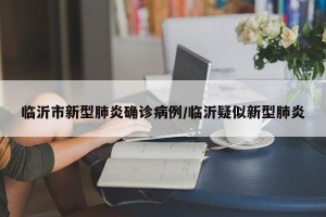 临沂市新型肺炎确诊病例/临沂疑似新型肺炎