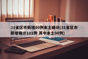 31省区市新增80例本土确诊(31省区市新增确诊101例 其中本土98例)