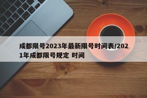 成都限号2023年最新限号时间表/2021年成都限号规定 时间