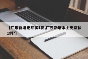 【广东新增无症状1例,广东新增本土无症状1例?】