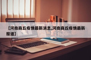 【河南商丘疫情最新消息,河南商丘疫情最新报道】