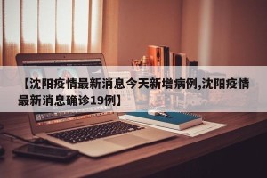 【沈阳疫情最新消息今天新增病例,沈阳疫情最新消息确诊19例】