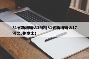 31省新增确诊19例(31省新增确诊17例含3例本土)