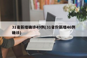 31省新增确诊49例(31省份新增46例确诊)