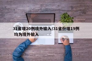 31省增20例境外输入/31省份增19例 均为境外输入