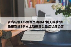 青岛新增135例本土确诊47例无症状/青岛市新增3例本土新冠肺炎无症状感染者