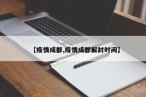 【疫情成都,疫情成都解封时间】