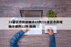 31省区市新增确诊15例/31省区市新增确诊病例11例 新闻