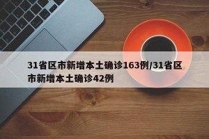 31省区市新增本土确诊163例/31省区市新增本土确诊42例
