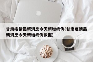 甘肃疫情最新消息今天新增病例(甘肃疫情最新消息今天新增病例数据)